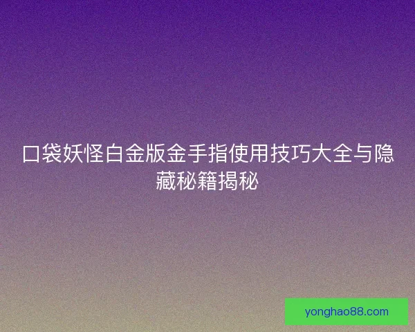 口袋妖怪白金版金手指使用技巧大全与隐藏秘籍揭秘