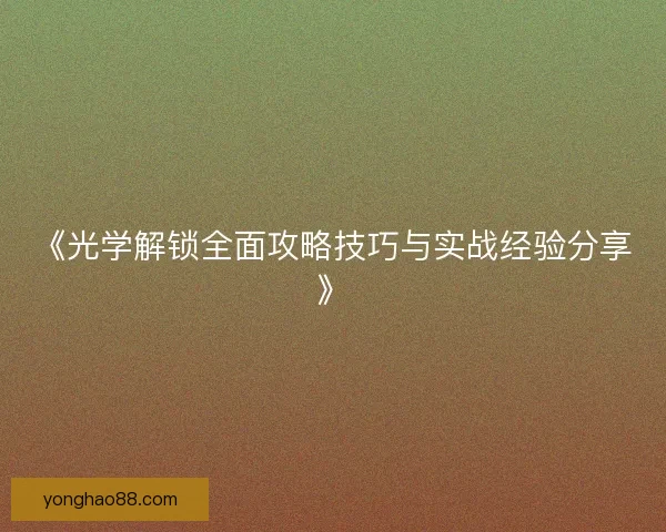 《光学解锁全面攻略技巧与实战经验分享》