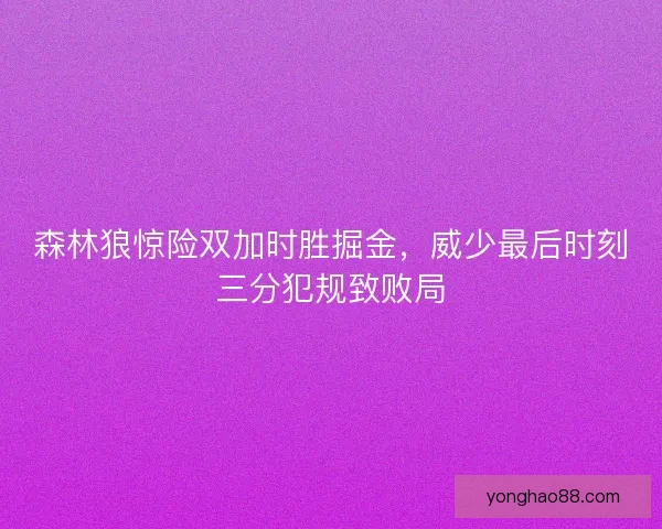 森林狼惊险双加时胜掘金，威少最后时刻三分犯规致败局