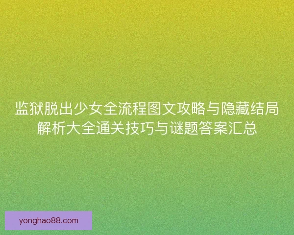 监狱脱出少女全流程图文攻略与隐藏结局解析大全通关技巧与谜题答案汇总